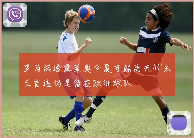 罗马诺透露莱奥今夏可能离开AC米兰首选仍是留在欧洲球队