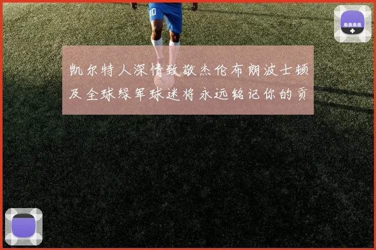 凯尔特人深情致敬杰伦布朗波士顿及全球绿军球迷将永远铭记你的贡献
