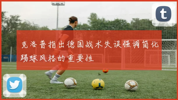 克洛普指出德国战术失误强调简化踢球风格的重要性