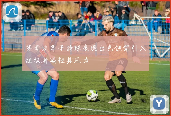 芬奇谈华子持球表现出色但需引入组织者减轻其压力
