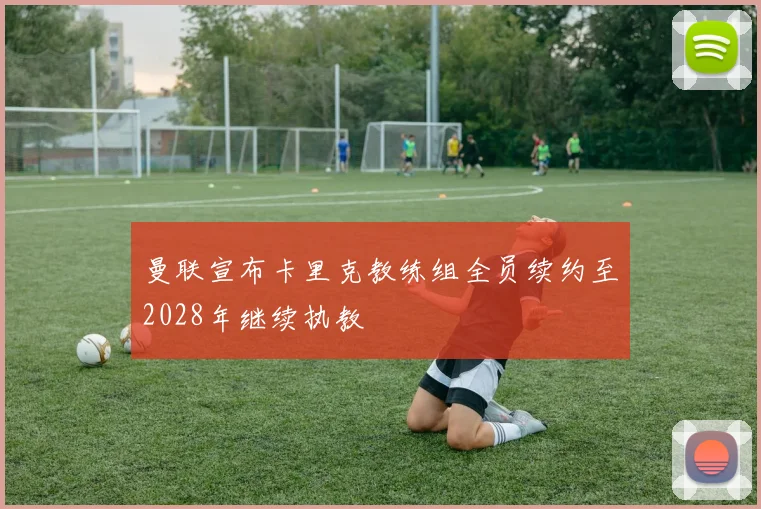 曼联宣布卡里克教练组全员续约至2028年继续执教