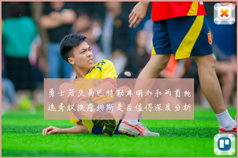勇士若交易巴特勒库明加和两首轮选秀权换詹姆斯是否值得深度分析