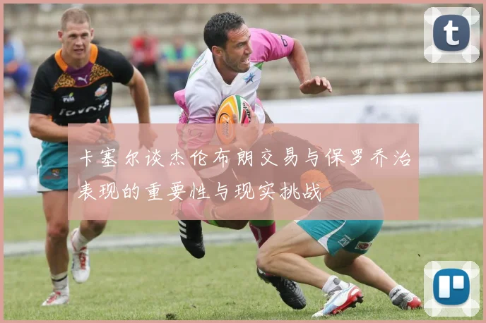 卡塞尔谈杰伦布朗交易与保罗乔治表现的重要性与现实挑战