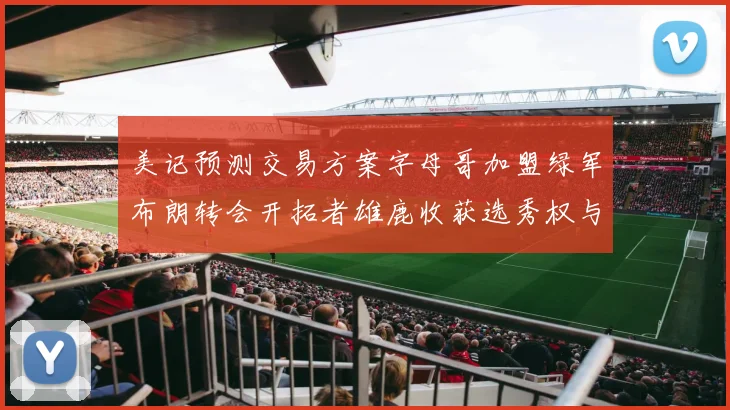 美记预测交易方案字母哥加盟绿军布朗转会开拓者雄鹿收获选秀权与年轻球员